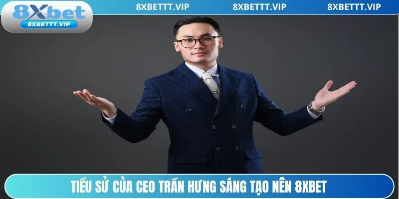 Tổng quan tiểu sử CEO Trần Hưng thành lập 8xbet
